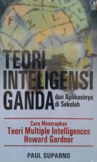 Teori inteligensi Ganda dan Aplikasinya di Sekolah : cara menerapkan teori Multiple Inteligences Howard Gardner