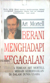 Berani menghadapi kegagalan : rahasia temuan Art Mortell agar bisa berhasil dalam dunia bisnis = The courage to fail