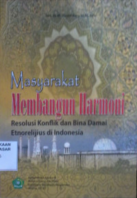 Masyarakat Membangun Harmoni : resolusi konflik dan bina damai etnorelijius di Indonesia