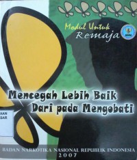 Mencegah Lebih Baik dari pada Mengobati : modul untuk remaja