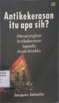 Anti kekerasan itu apa sih : menerangkan antikekerasan kepada anak anaku