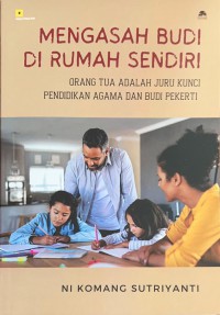 Mengasah Budi di Rumah Sendiri: orang tua adalah juru kunci pendidikan agama dan budi pekerti