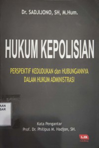 Hukum Kepolisian : perspektif kedudukan dan hubungannya dalam hukum administrasi