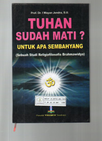 Tuhan Sudah Mati? Untuk Apa Sembahyang : Sebuah Studi Religiofilosofis Brahmawidya